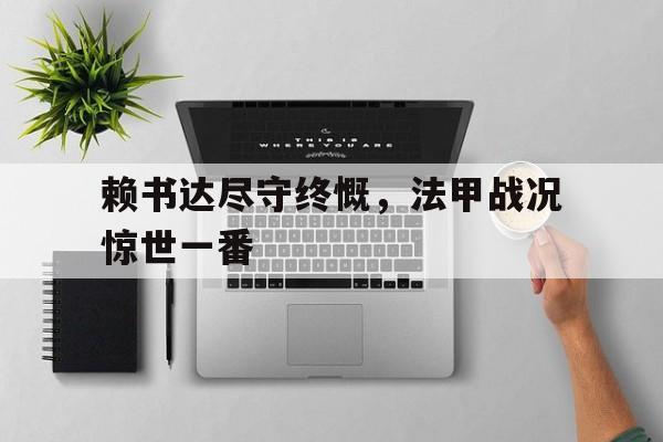 包含赖书达尽守终慨，法甲战况惊世一番的词条