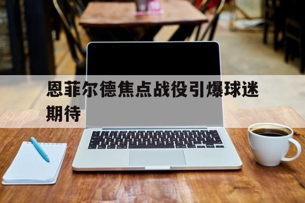 恩菲尔德焦点战役引爆球迷期待